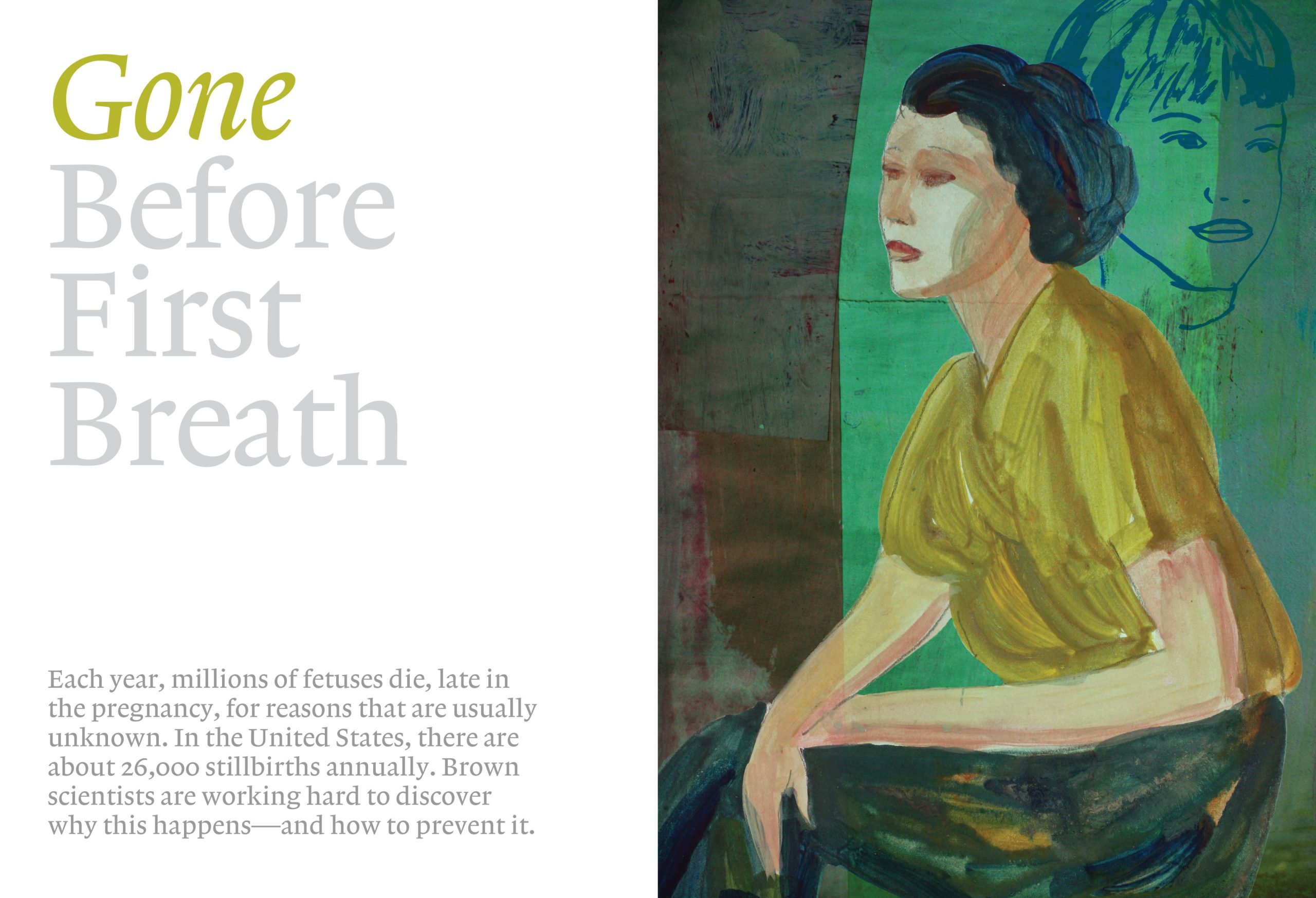 A painting of a woman in green against a green background. Title reads: Gone Before First Breath. Subtitle reads: Each year, millions of fetuses die, late in the pregnancy, for reasons that are usually unknown. In the United States, there are about 26,000 stillbirths annually. Brown scientists are working hard to discover why this happens—and how to prevent it.
